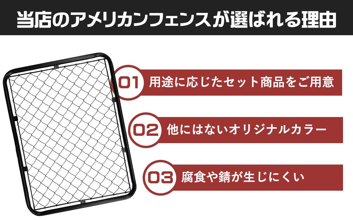 当店のアメリカンフェンスが選ばれる理由 1.用途に応じたセット商品をご用意。2.他にはないオリジナルカラー。3.腐食や錆が生じにくい。