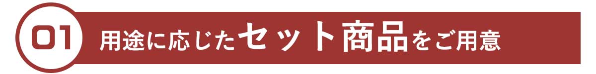 選ばれる理由1,用途に応じたセット内容をご用意