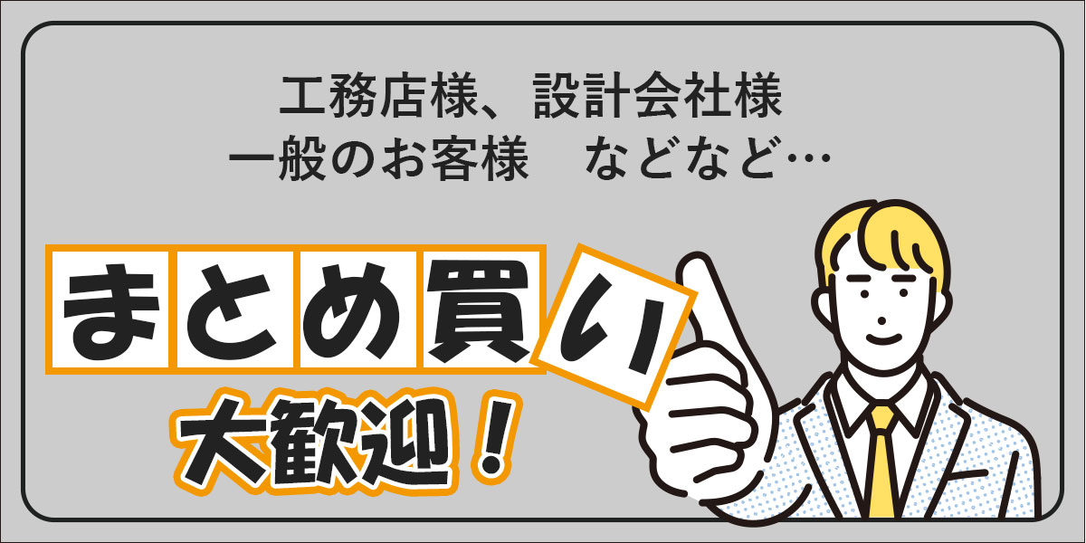 工務店様、設計会社様、一般のお客様などなど、まとめ買い大歓迎！