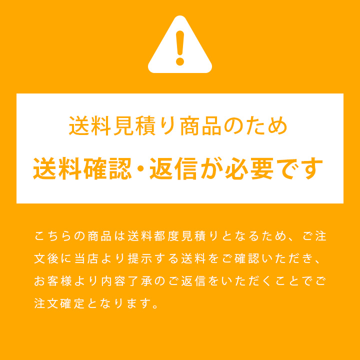 こちらの商品は送料都度見積りとなるため、ご注文後に当店より提示する送料をご確認いただき、お客様より内容了承のご返信をいただくことでご注文確定となります。