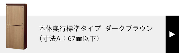 本体奥行標準タイプ（寸法A：67mm以下）ダークブラウン