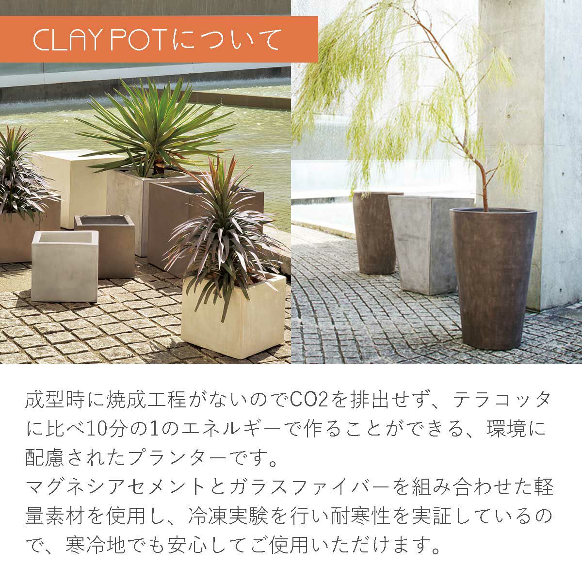 クレイポットは成型時に焼成工程がないのでCO2を排出せず、テラコッタ鉢に比べ10分の1のエネルギーで作ることが出来る、環境に配慮されたプランターです。冷凍実験を行い耐寒性を実証しているので、寒冷地でも安心してご使用いただけます。