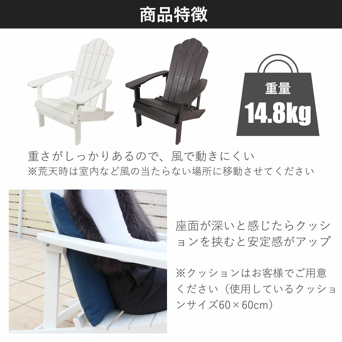 商品の特徴。14.8kgとしっかり重さがあるので、風で動きにくい。風の強い日や荒天時は室内など風の当たらない場所に移動させてください。座面が深いと感じたらクッションを挟むと安定感がアップ。