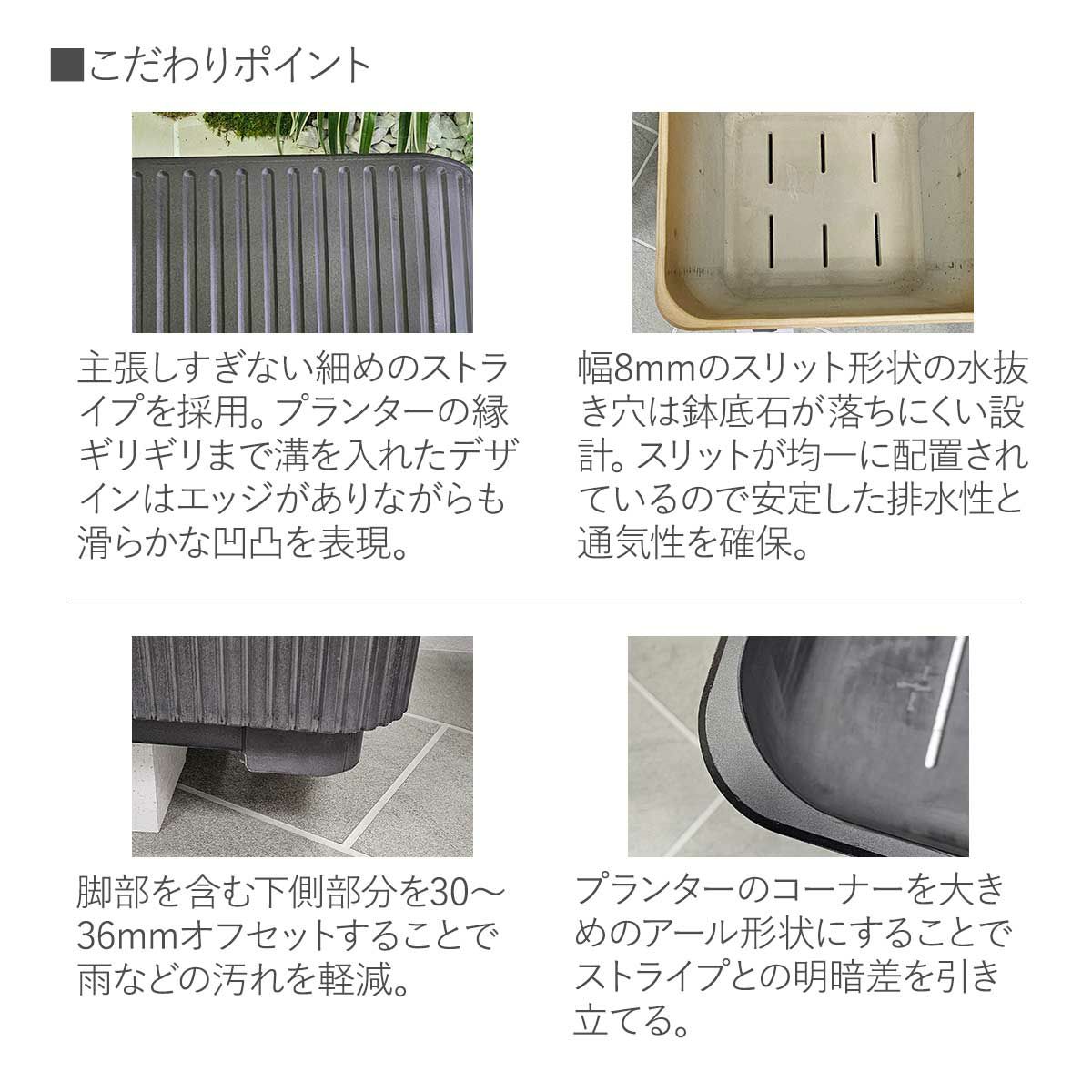 プランターの縁ギリギリまで溝を入れたデザインはエッジがありながらも滑らかな凹凸を表現。プランターのコーナーは大きめのアール形状。幅8mmのスリット形状の水抜き穴は鉢底石が落ちにくい設計。