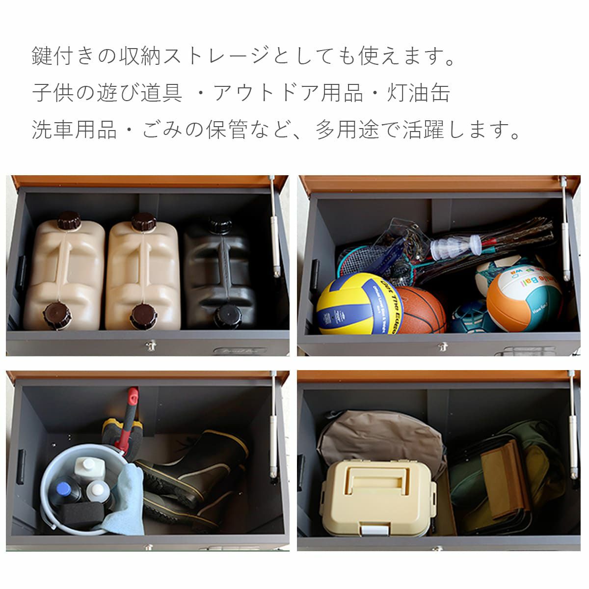 鍵付きの収納ストレージとしても使えます。子供の遊び道具、アウトドア用品、灯油缶、洗車用品、ごみの保管など、多用途で活躍します。