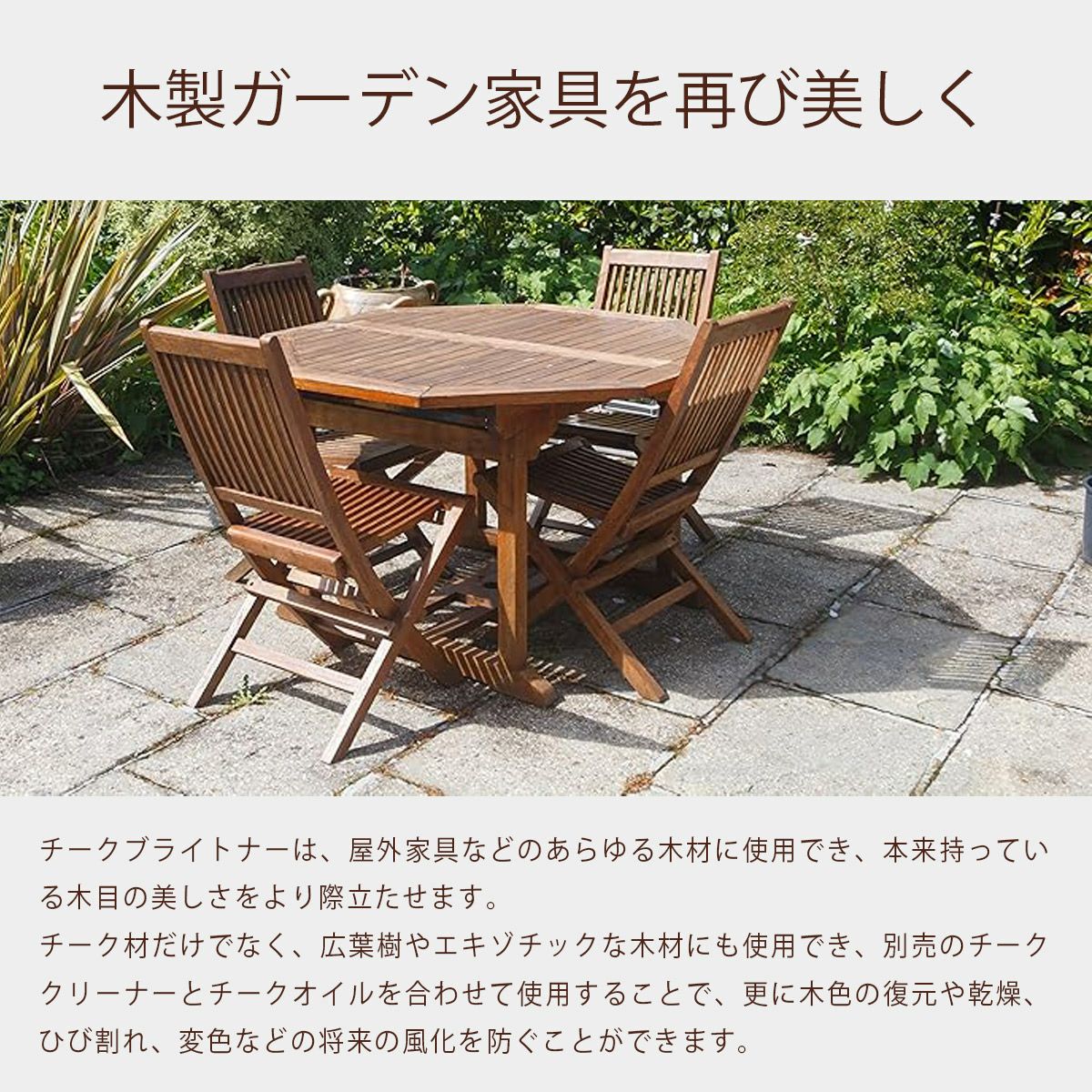 チークブライトナーは、屋外家具などのあらゆる木材に使用でき、本来持っている木目の美しさをより際立たせます。