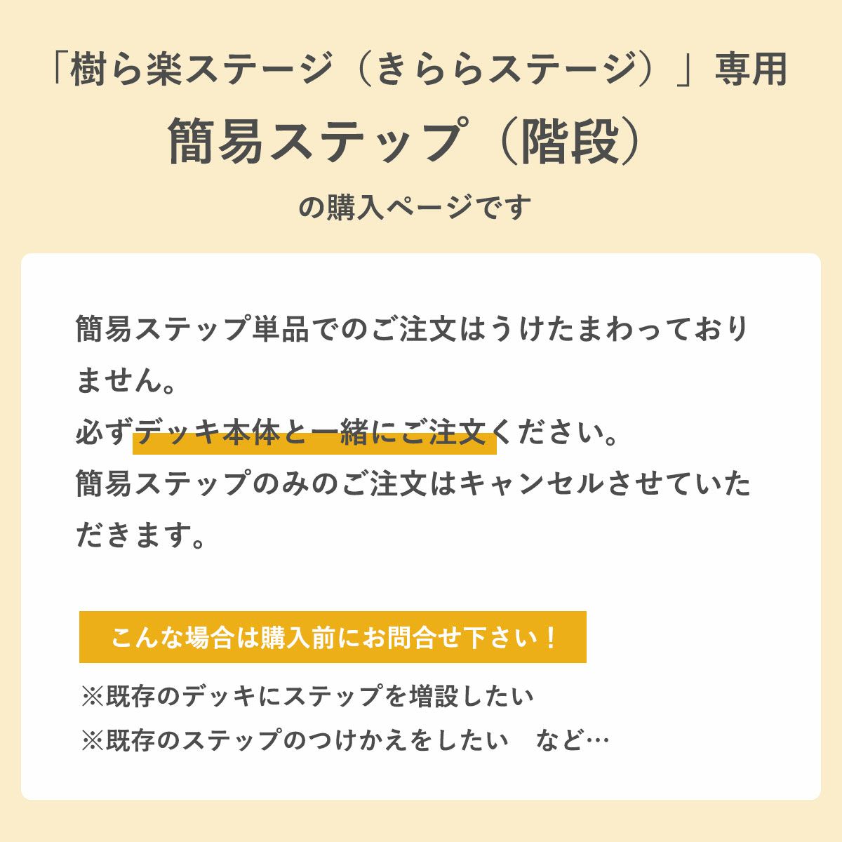 こちらの商品は「樹ら楽ステージ専用簡易ステップ（階段）」です。単品注文は承れませんので、必ずデッキ本体と一緒にご注文下さい。