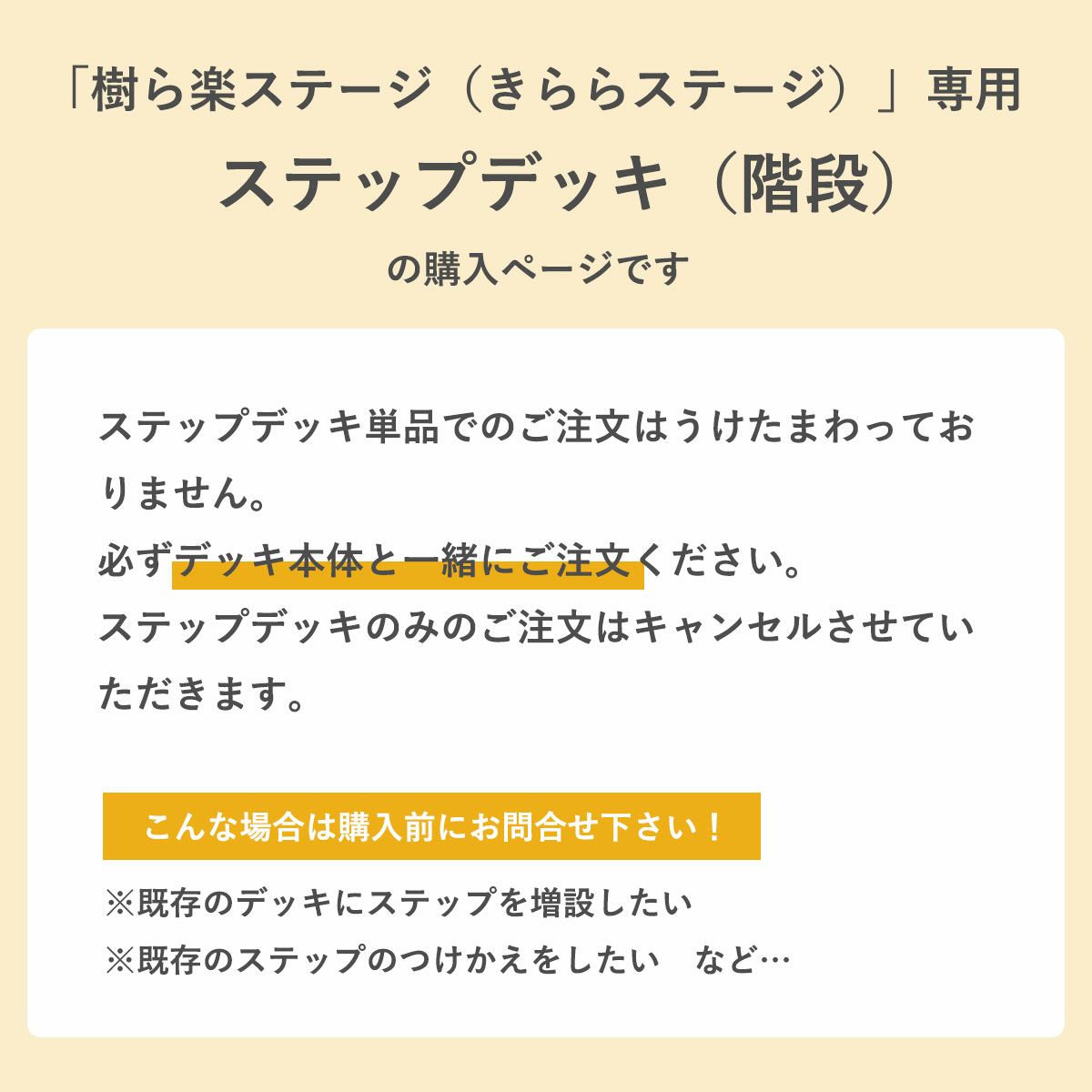 こちらの商品は「樹ら楽ステージ専用ステップデッキ（階段）」です。単品注文は承れませんので、必ずデッキ本体と一緒にご注文下さい。
