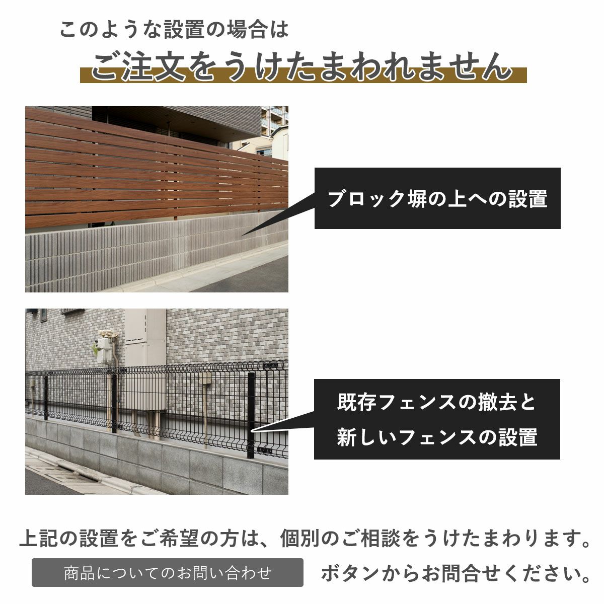 ブロック塀の上への設置、既存フェンスの撤去と新しいフェンスの設置はこちらのページではご注文を承れません。問合せボタンから個別にご相談ください。