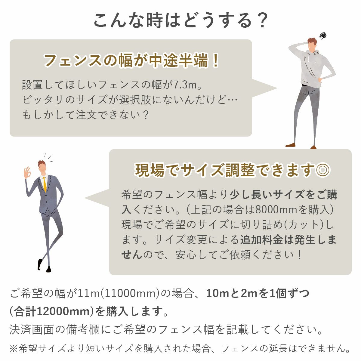 現場でフェンスの切り詰め可能です。切り詰めを希望の場合はフェンス幅より少し長いサイズをご購入ください。決済画面の備考欄に希望のフェンス幅を記載してください