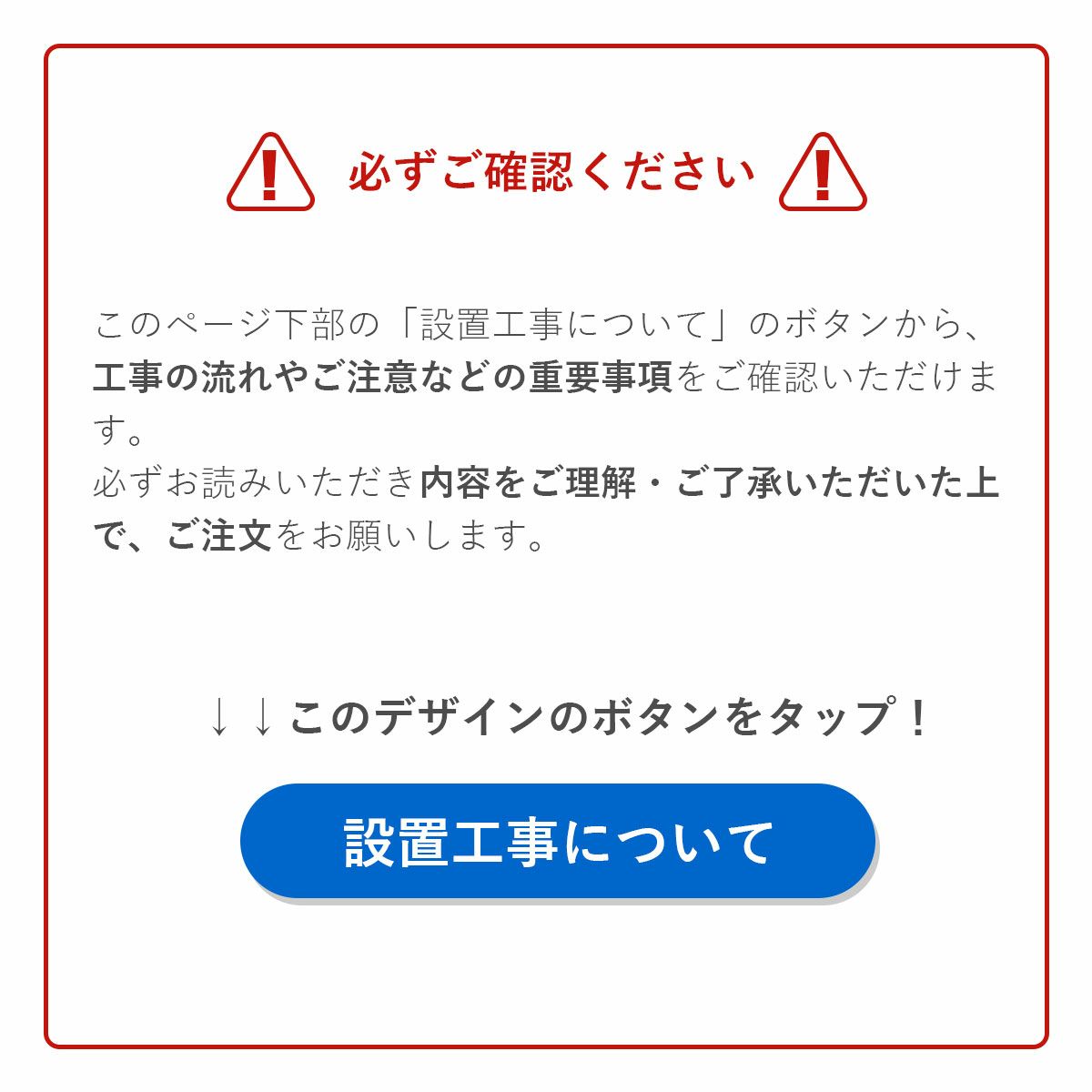 「設置工事について」のボタンから工事の流れやご注意などの重要事項をご確認いただけます。内容をご理解いただいた上でご注文下さい。