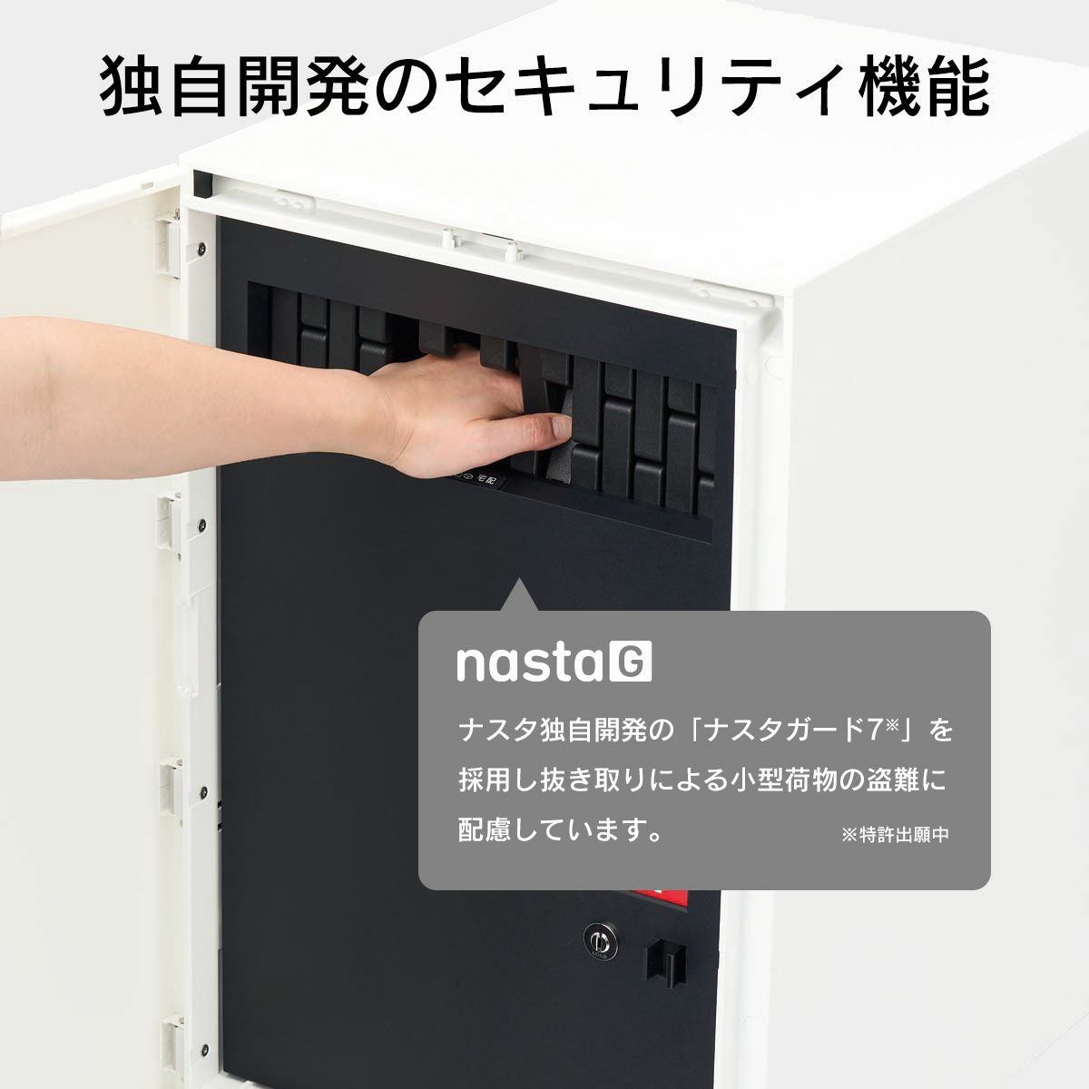 複数投函口に搭載された独自開発のセキュリティ機能「ナスタガード7」により投函口からの荷物の抜き出しを防ぎます。